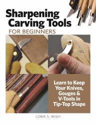 Sharpening Carving Tools for Beginners : Learn to Keep Your Knives, Gouges and V-Tools in Tip-Top Shape