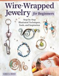 Wire-Wrapped Jewelry for Beginners : Step-By-Step Illustrated Techniques, Tools, and Inspiration