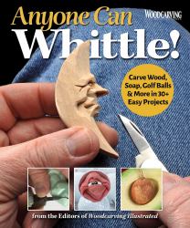 Anyone Can Whittle! : Carve Wood, Soap, Golf Balls and More in 30+ Easy Projects