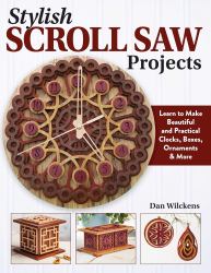 Stylish Scroll Saw Projects : Learn to Make Beautiful and Practical Clocks, Boxes, Ornaments and More