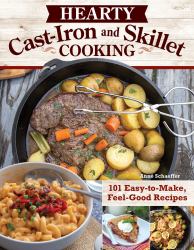 Hearty Cast-Iron and Skillet Cooking : 101 Easy-To-Make, Feel-Good Recipes