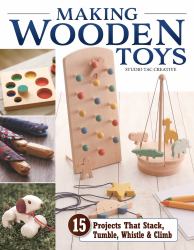 Making Wooden Toys : 15 Projects That Stack, Tumble, Whistle and Climb