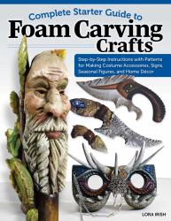 Complete Starter Guide to Foam Carving Crafts : Step-By-Step Instructions with Patterns for Making Costume Accessories, Signs, Seasonal Figures, and Home Décor