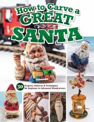 How to Carve a Great Santa : 30 Projects, Patterns and Techniques for Beginner to Advanced Woodcarvers