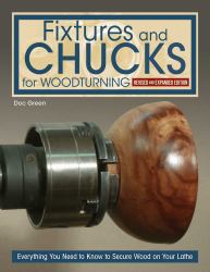 Fixtures and Chucks for Woodturning, Revised and Expanded Edition : Everything You Need to Know to Secure Wood on Your Lathe