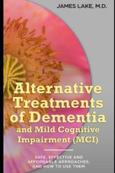 Alternative Treatments of Dementia and Mild Cognitive Impairment (MCI) : Safe, Effective and Affordable Approaches and How to Use Them