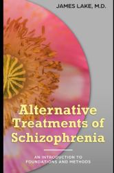 Alternative Treatments of Schizophrenia : Safe, Effective and Affordable Approaches and How to Use Them