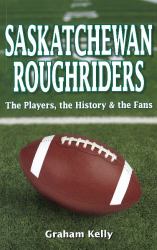 Saskatchewan Roughriders : The Players, the History and the Fans