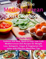 Complete Mediterranean Diet Cookbook : Features 650 New, Quick & Easy, Low Carb Mediterranean Diet Recipes for Weight Loss, Ketogenic, Vegan & Vegetarian Lifestyles with Effective Meal Plan Tips