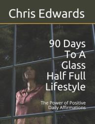 90 Days to a Glass Half Full Lifestyle : The Power of Positive Daily Affirmations