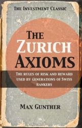 The Zurich Axioms : The Rules of Risk and Reward Used by Generations of Swiss Bankers