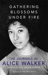 Gathering Blossoms under Fire : The Journals of Alice Walker