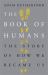 The Book of Humans : The Story of How We Became Us