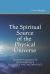 The Spiritual Source of the Physical Universe : The Demystification of Swedenborg's Metaphysics and Theology