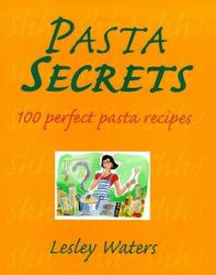 Pasta Secrets : 100 Perfect Pasta Recipes