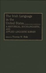 The Irish Language in the United States : A Historical, Sociolinguistic, and Applied Linguistic Survey