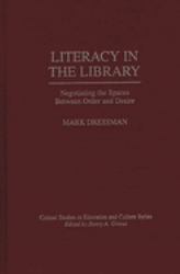 Literacy in the Library : Negotiating the Spaces Between Order and Desire