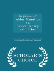 In Praise of Aldus Manutius : A Quincentenary Exhibition - Scholar's Choice Edition