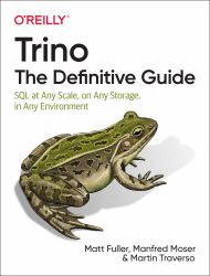 Trino: the Definitive Guide : SQL at Any Scale, on Any Storage, in Any Environment