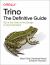 Trino: the Definitive Guide : SQL at Any Scale, on Any Storage, in Any Environment