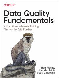 Data Quality Fundamentals : A Practitioner's Guide to Building Trustworthy Data Pipelines