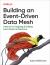 Building an Event-Driven Data Mesh : Patterns for Designing and Building Event-Driven Architectures