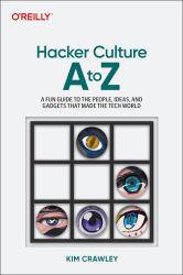 Hacker Culture a to Z : A Fun Guide to the People, Ideas, and Gadgets That Made the Tech World