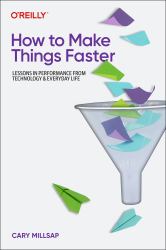 How to Make Things Faster : Lessons in Performance from Technology and Everyday Life