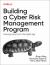 Building a Cyber Risk Management Program : Evolving Security for the Digital Age