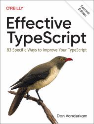 Effective TypeScript : 83 Specific Ways to Improve Your TypeScript