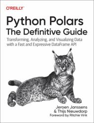 Python Polars: the Definitive Guide : Transforming, Analyzing, and Visualizing Data with a Fast and Expressive DataFrame API