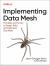 Implementing Data Mesh : Design, Build, and Implement Data Contracts, Data Products, and Data Mesh