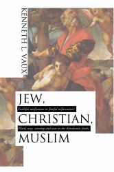 Jew, Christian, Muslim: Faithful Unification or Fateful Trifurcation? : Word, Way, Worship, and War in the Abrahamic Faiths