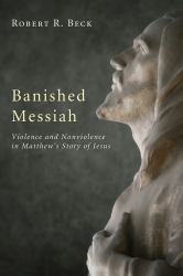 Banished Messiah : Violence and Nonviolence in Matthew's Story of Jesus