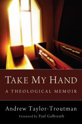 Take My Hand : A Theological Memoir