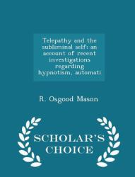 Telepathy and the Subliminal Self; an Account of Recent Investigations Regarding Hypnotism, Automati - Scholar's Choice Edition