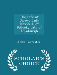 The Life of Darcy, Lady Maxwell, of Pollock, Late of Edinburgh - Scholar's Choice Edition