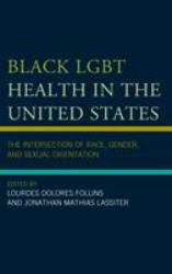 Black LGBT Health in the United States : The Intersection of Race, Gender, and Sexual Orientation