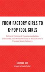 From Factory Girls to K-Pop Idol Girls : Cultural Politics of Developmentalism, Patriarchy, and Neoliberalism in South Korea's Popular Music Industry