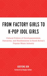 From Factory Girls to K-Pop Idol Girls : Cultural Politics of Developmentalism, Patriarchy, and Neoliberalism in South Korea's Popular Music Industry