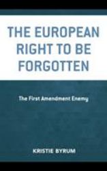 The European Right to Be Forgotten : The First Amendment Enemy