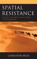 Spatial Resistance : Literary and Digital Challenges to Neoliberalism