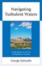 Navigating Turbulent Waters : Greek Politics in the Era of Eleftherios Venizelos