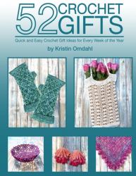 52 Crochet Gifts : Quick and Easy Handmade Gifts for Every Week of the Year