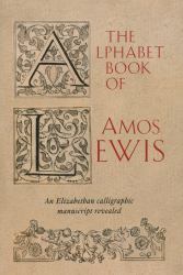 The Alphabet Book of Amos Lewis : An Elizabethan Calligraphic Manuscript Revealed