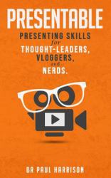 Presentable : Presenting Skills for Thought-Leaders, Vloggers, and Nerds