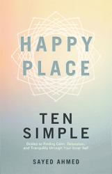 Happy Place : Ten Simple Guides to Finding Calm, Relaxation, and Tranquility Through Your Inner Self