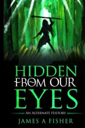 Hidden from Our Eyes : An Alternate History