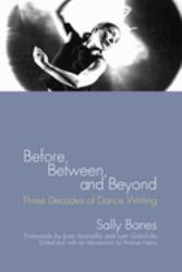 Before, Between, and Beyond : Three Decades of Dance Writing