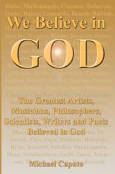 We Believe in God : The Greatest Artists, Musicians, Philosophers, Scientists, Writers and Poets Believed in God